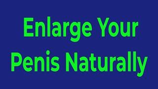 How to Enlarge Your Penis Naturally - Exercises to Dramatically Increase Penis Size