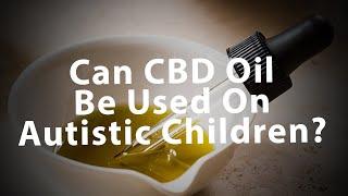 Can CBD Oil Be Used On Children With Autism?