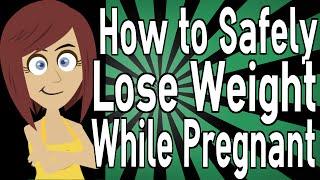 How to Safely Lose Weight While Pregnant