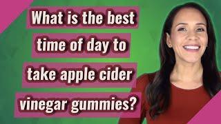 What is the best time of day to take apple cider vinegar gummies?